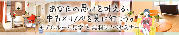 あなたの思いを叶える、中古×リノベを見に行こう。