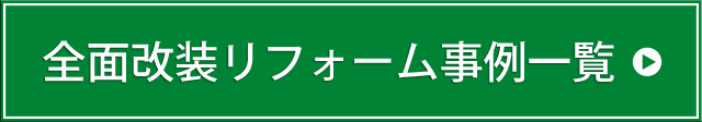 全面改装リフォーム事例一覧はこちら
